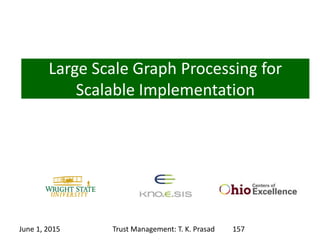 Large Scale Graph Processing for
Scalable Implementation
June 1, 2015 Trust Management: T. K. Prasad 157
 