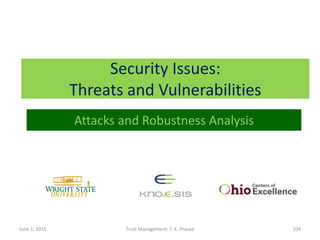 Security Issues:
Threats and Vulnerabilities
June 1, 2015 Trust Management: T. K. Prasad 104
Attacks and Robustness Analysis
 