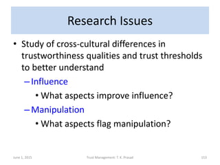 Research Issues
• Study of cross-cultural differences in
trustworthiness qualities and trust thresholds
to better understa...
