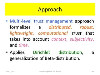 Approach
• Multi-level trust management approach
formalizes a distributed, robust,
lightweight, computational trust that
t...