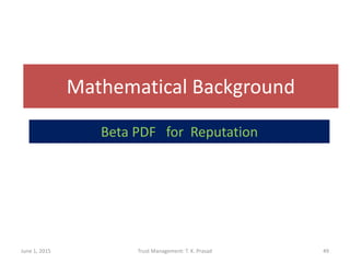 Mathematical Background
June 1, 2015 Trust Management: T. K. Prasad 49
Beta PDF for Reputation
 