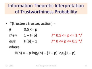 Information Theoretic Interpretation
of Trustworthiness Probability
• T(trustee : trustor, action) =
if 0.5 <= p
then 1 – ...