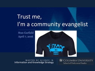 M A S T E R O F S C I E N C E I N
Information and Knowledge Strategy
Trust me,
I'm a community evangelist
Stan Garfield
April 7, 2016
 