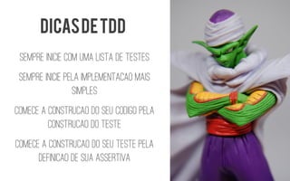 Sempre inicie com uma lista de testes 
Sempre inicie pela implementacaomais simples 
Comece a construcaodo seu codigopela construcaodo teste 
Comece a construcaodo seu teste pela definicaode sua assertiva 
Dicas de tdd  