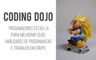 PROGAMADORES ESTAO LA PARA melhorarsuashabilidadesde programacaoe trabalhoemgrupo 
CODING DOJO  