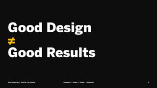 Good Design
≠
Good Results
Sean DallasKidd | Trust Me, I’m Creative Instagram // Twitter // Tumblr @kidisgoat 17
 
