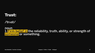 Trust:
/trəst/
noun
1. Firm belief in the reliability, truth, ability, or strength of
someone or something.
Sean DallasKidd | Trust Me, I’m Creative Instagram // Twitter // Tumblr @kidisgoat 34
 