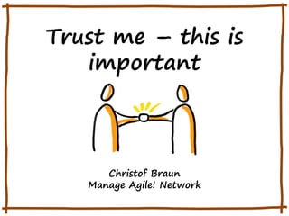 Trust me – this is
important

Christof Braun
Manage Agile! Network

 