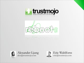 Alexander Ljung      Eric Wahlforss
alex@trustmojo.com   eric@trustmojo.com