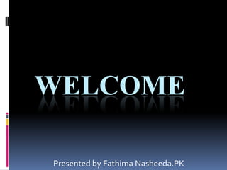 WELCOME

Presented by Fathima Nasheeda.PK
 