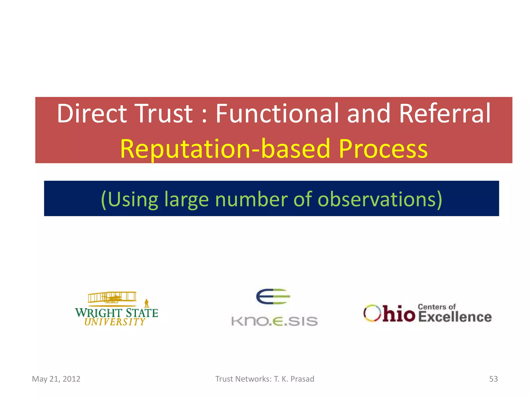 Direct Trust : Functional and Referral
          Reputation-based Process
               (Using large number of observations)




May 21, 2012               Trust Networks: T. K. Prasad   53
 