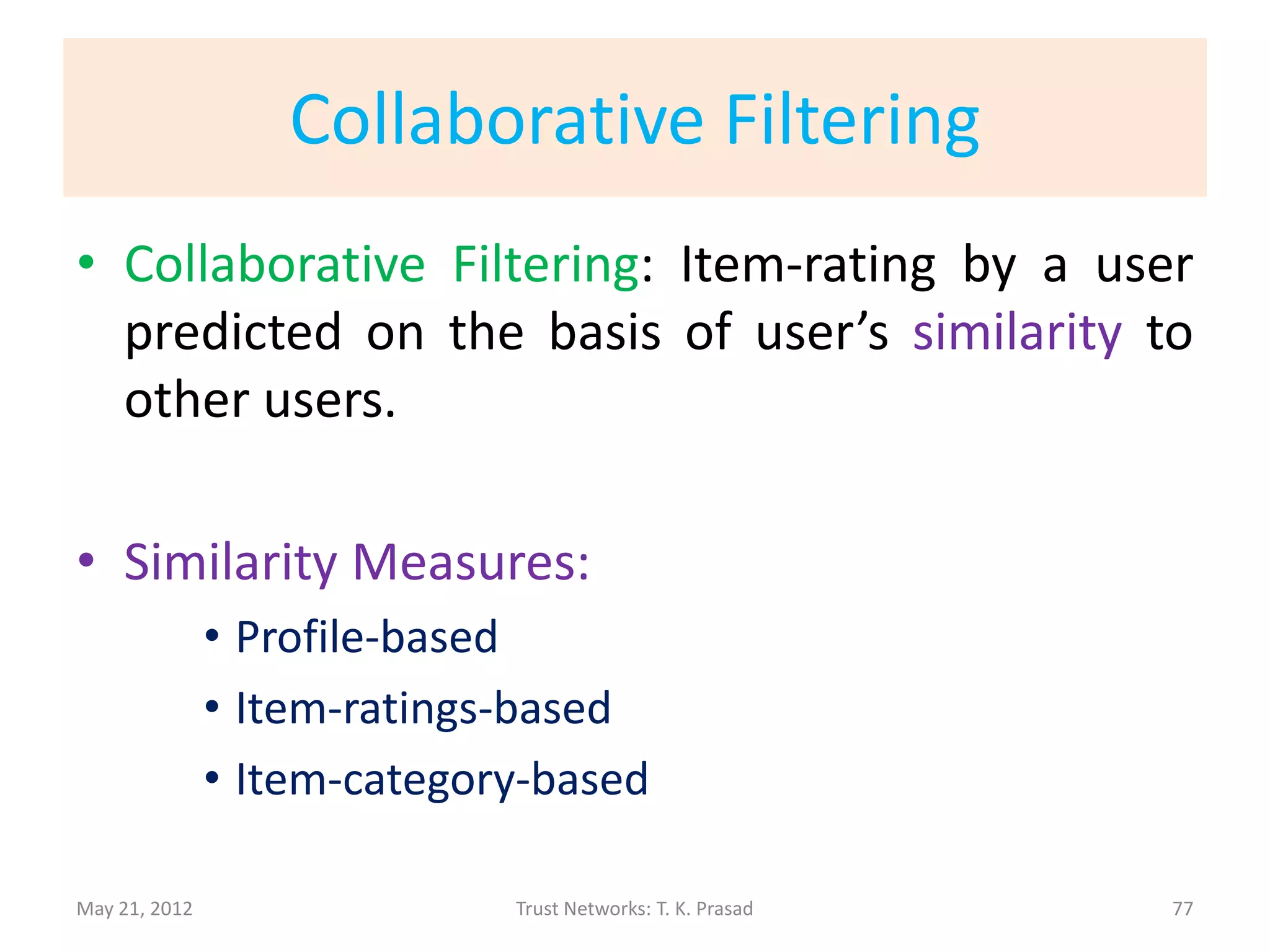 Indirect Trust : Referral + Functional
        Variety of Trust Metrics and Models
       (Using Propagation – Chaining and Aggregation over Paths)




May 21, 2012               Trust Networks: T. K. Prasad            75
 