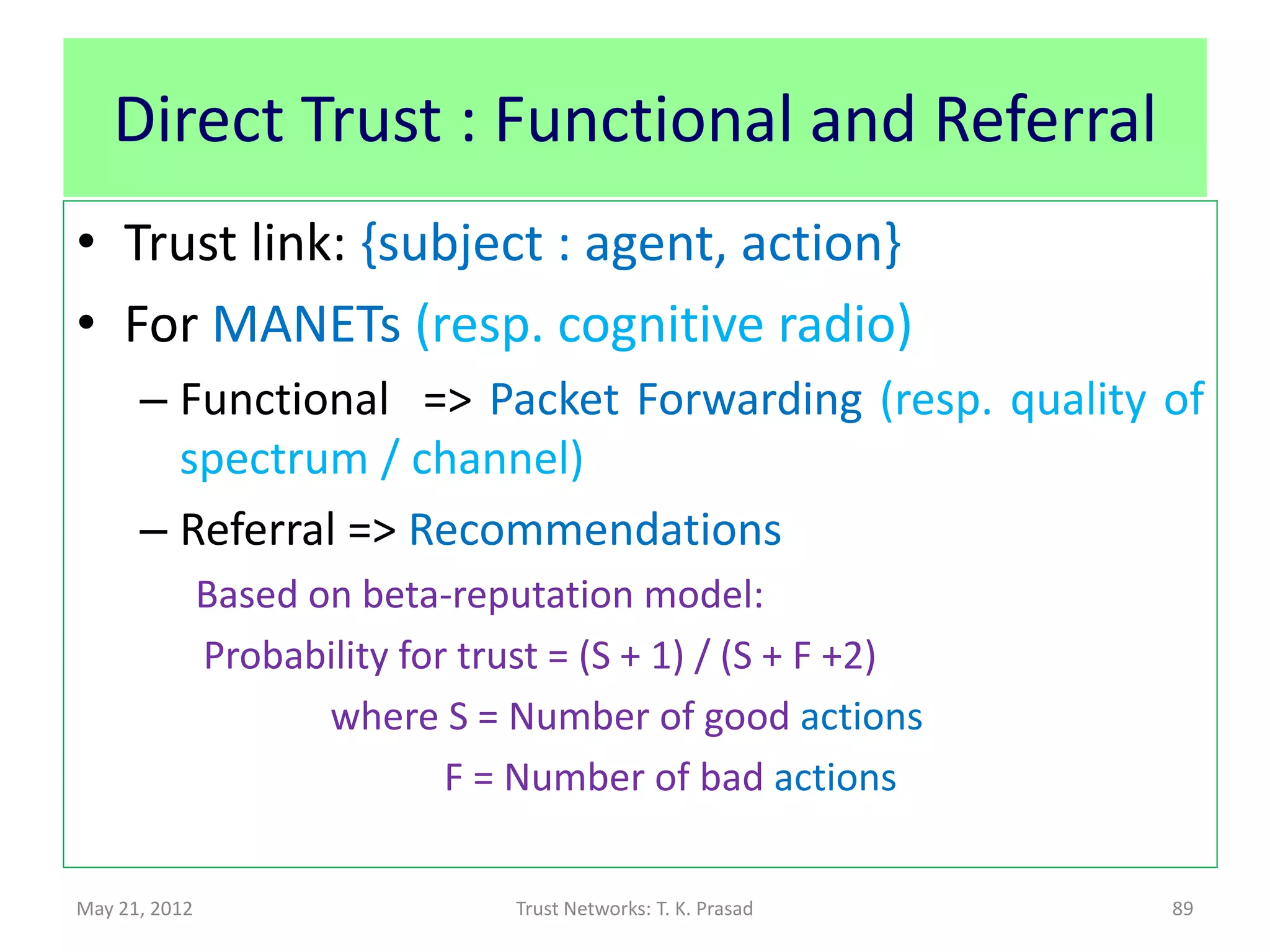 Indirect Trust : Referral + Functional
         Variety of Bayesian Trust Models
               With Applications to Mobile Ad hoc Networks
                     Wireless Sensor Networks, etc.




May 21, 2012                 Trust Networks: T. K. Prasad    89
 