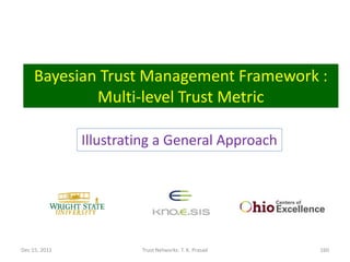 Bayesian Trust Management Framework :
             Multi-level Trust Metric

               Illustrating a General Approach




Dec 15, 2011            Trust Networks: T. K. Prasad   160
 