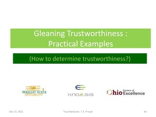 Gleaning Trustworthiness :
                    Practical Examples
               (How to determine trustworthiness?)




Dec 15, 2011              Trust Networks: T. K. Prasad   45
 