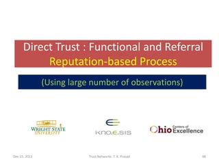 Direct Trust : Functional and Referral
           Reputation-based Process
               (Using large number of observations)




Dec 15, 2011               Trust Networks: T. K. Prasad   48
 