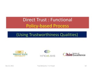 Direct Trust : Functional
                   Policy-based Process
               (Using Trustworthiness Qualities)




Dec 15, 2011              Trust Networks: T. K. Prasad   64
 