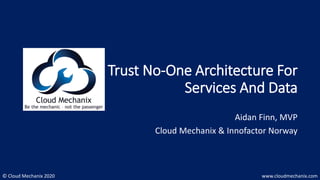 © Cloud Mechanix 2020 www.cloudmechanix.com
Trust No-One Architecture For
Services And Data
Aidan Finn, MVP
Cloud Mechanix & Innofactor Norway
 