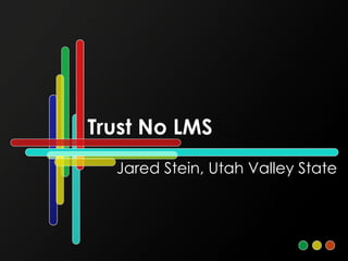 Trust No LMS Jared Stein, Utah Valley State 