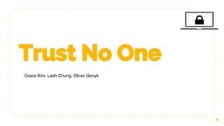1
Trust No One
Grace Kim, Leah Chung, Oliver Genyk
 