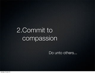 2.Commit to
compassion
Do unto others...
Sunday, 9 June 13
 
