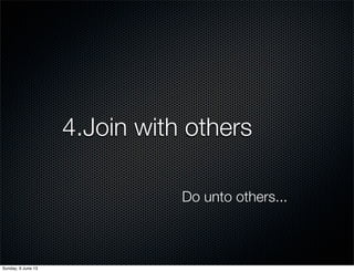 4.Join with others
Do unto others...
Sunday, 9 June 13
 
