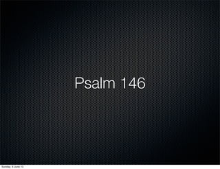 Psalm 146
Sunday, 9 June 13
 