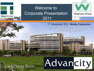 Welcome to Corporate Presentation   2011 Wegmans Group 1st Integrated SEZ- Noida ExtensionConceptualized for IT/ITES/Electronics                                          Hardware & Software  Launching Soon… 