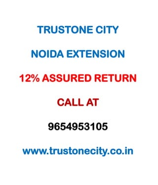TRUSTONE CITY

 NOIDA EXTENSION

12% ASSURED RETURN

      CALL AT

     9654953105

www.trustonecity.co.in
 
