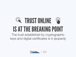 TRUST ONLINE
IS AT THE BREAKING POINT
The trust established by cryptographic
keys and digital certificates is in jeopardy
 