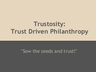 Trustosity:
Trust Driven Philanthropy
"Sow the seeds and trust!"
 