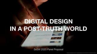 DIGITAL DESIGN 
IN A POST-TRUTH WORLD
SxSW 2020 Panel Proposal
“Close up of smartphone in hand,” by Japanexperterna.se used under CC BY 2.0 / Desaturated from original
 
