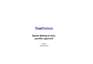 TrustPartners
Sports Betting in Italy:
possible approach
Rome
30 May 2013
 