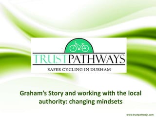 Graham’s Story and working with the local
authority: changing mindsets
www.trustpathways.com
 
