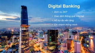 Digital Banking
• Dịch vụ 24/7
• Giao dịch thông qua Internet
• Hỗ trợ đa nền tảng
• Chi nhánh thông minh
 