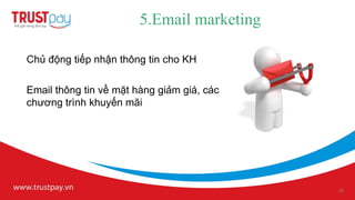 5.Email marketing

Chủ động tiếp nhận thông tin cho KH

Email thông tin về mặt hàng giảm giá, các
chương trình khuyến mãi




                                            25
 