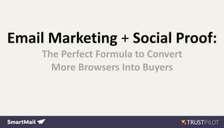 Email Marketing + Social Proof:
The Perfect Formula to Convert
More Browsers Into Buyers
 