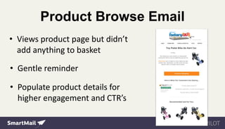 Product Browse Email
• Views product page but didn’t
add anything to basket
• Gentle reminder
• Populate product details for
higher engagement and CTR’s
 