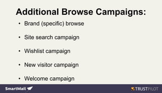 Additional Browse Campaigns:
• Brand (specific) browse
• Site search campaign
• Wishlist campaign
• New visitor campaign
• Welcome campaign
 