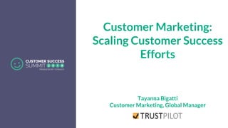 Customer Marketing:
Scaling Customer Success
Efforts
Tayanna Bigatti
Customer Marketing, Global Manager
 