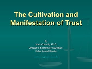 The Cultivation and Manifestation of Trust By Mark Connolly, Ed.D Director of Elementary Education  Kelso School District [email_address] edu 