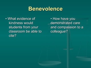 Benevolence •  What evidence of kindness would students from your classroom be able to cite? •  How have you demonstrated care and compassion to a colleague?  