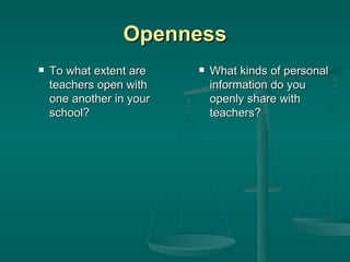 Openness To what extent are teachers open with one another in your school? What kinds of personal information do you openly share with teachers? 