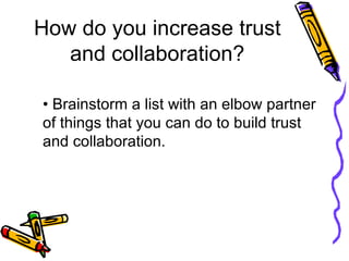 How do you increase trust and collaboration? <ul><li>• Brainstorm a list with an elbow partner of things that you can do t...