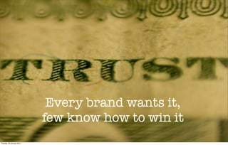 Trust
Every brand wants it,
few know how to win it
Tuesday, 28 January 2014

 