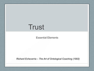 Trust
Essential Elements
Richard Echeverria – The Art of Ontological Coaching (1993)
 