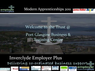 Inverclyde Employer Plus :   Delivering co-ordinated business support Welcome to the Trust @  Port Glasgow Business & Training Centre Modern Apprenticeships 2011 