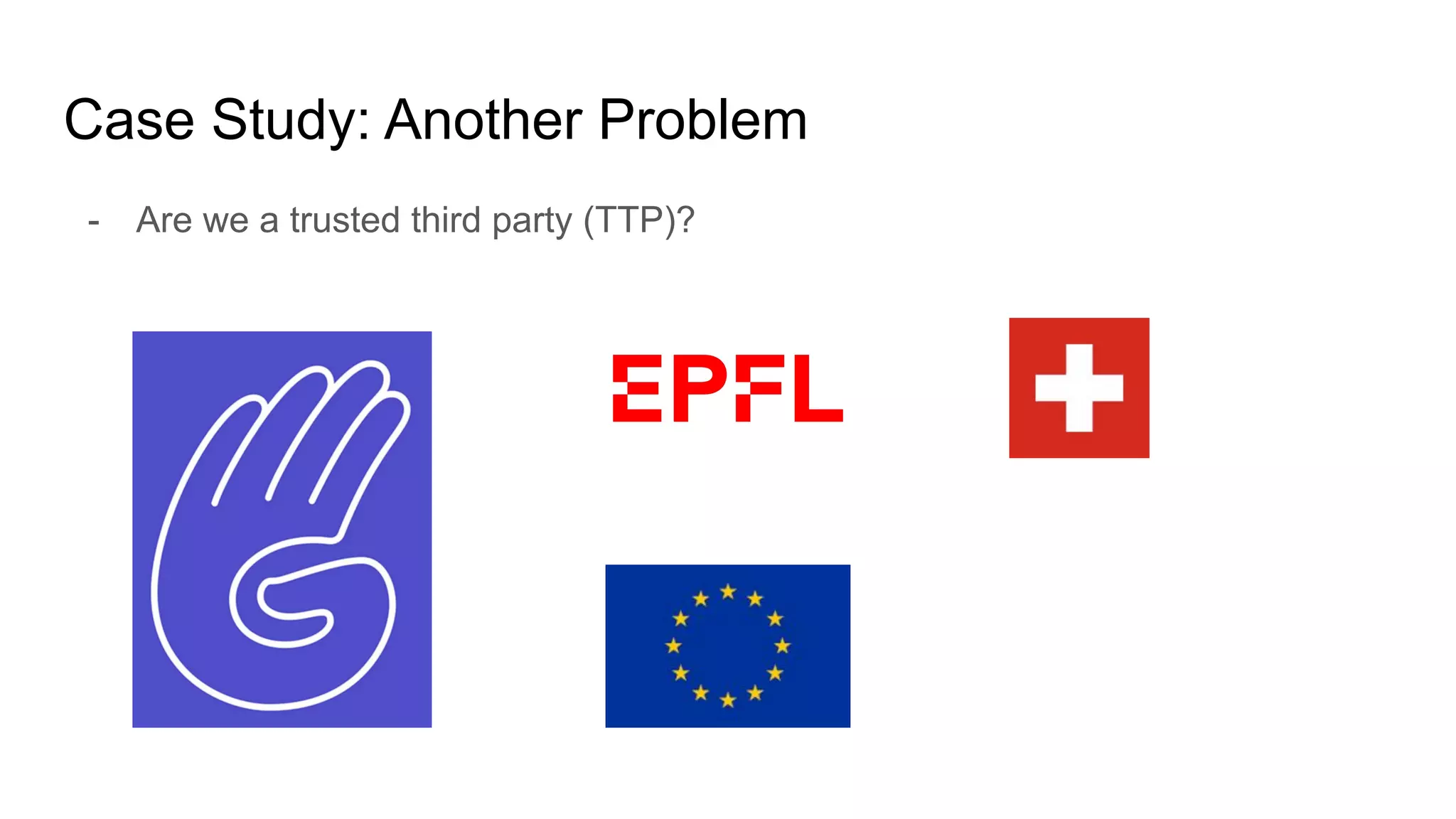 Case Study: Another Problem
- Are we a trusted third party (TTP)?
 