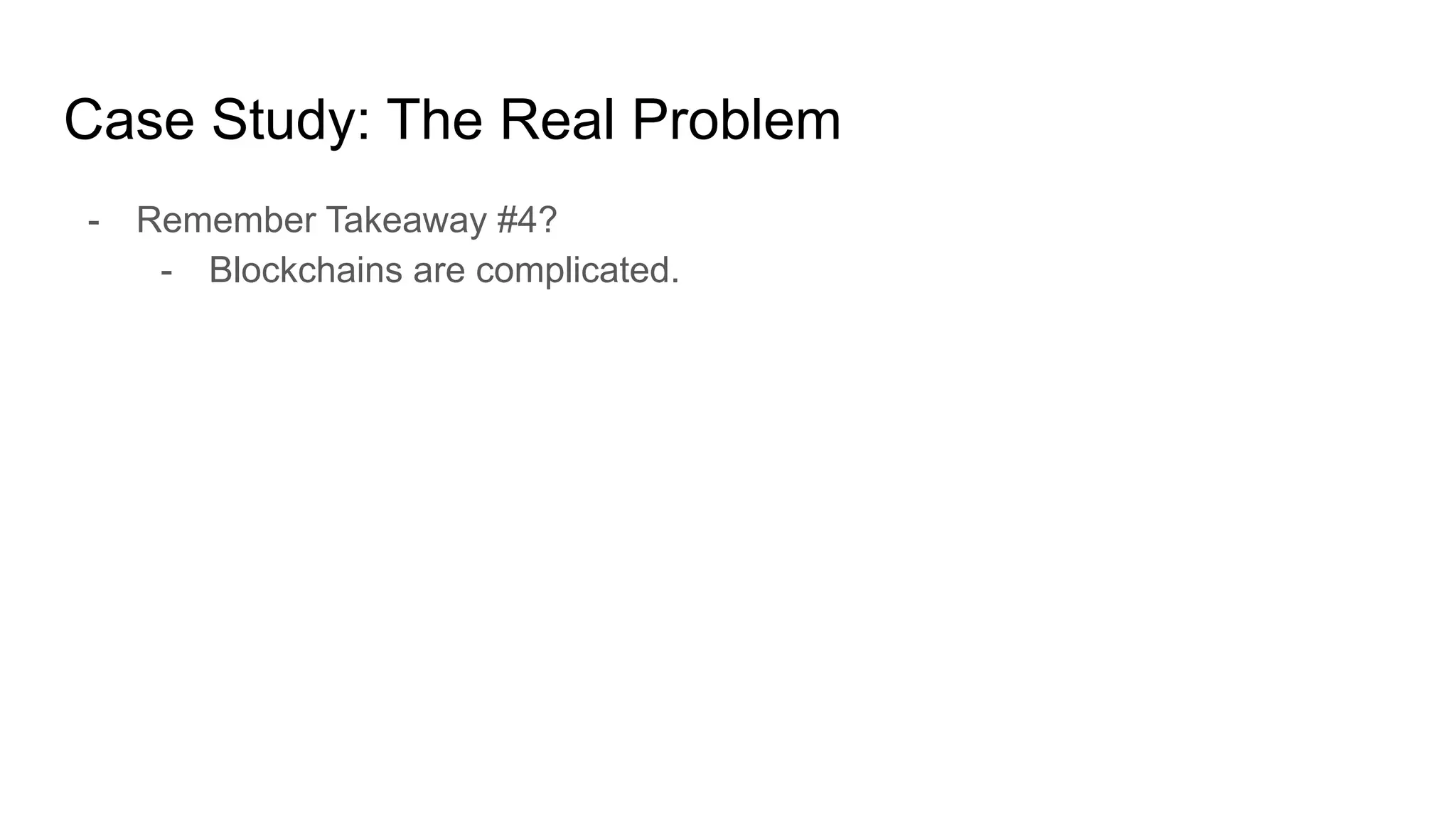 Case Study: The Real Problem
- Remember Takeaway #4?
- Blockchains are complicated.
 