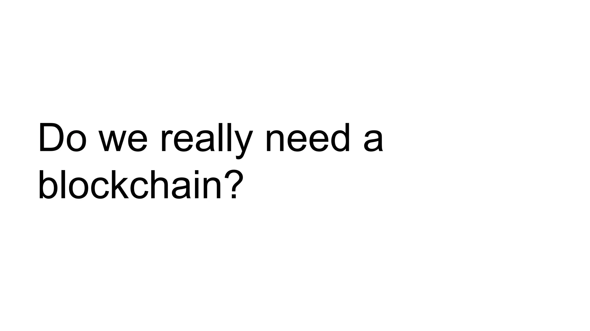 Do we really need a
blockchain?
 